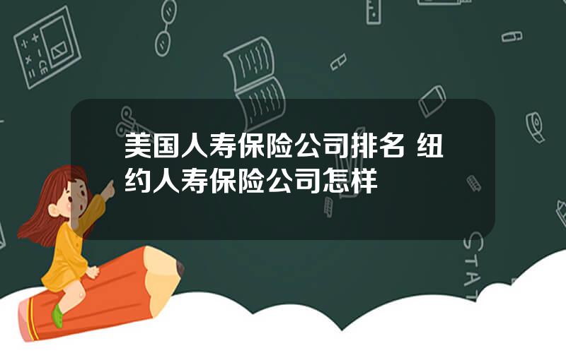 美国人寿保险公司排名 纽约人寿保险公司怎样